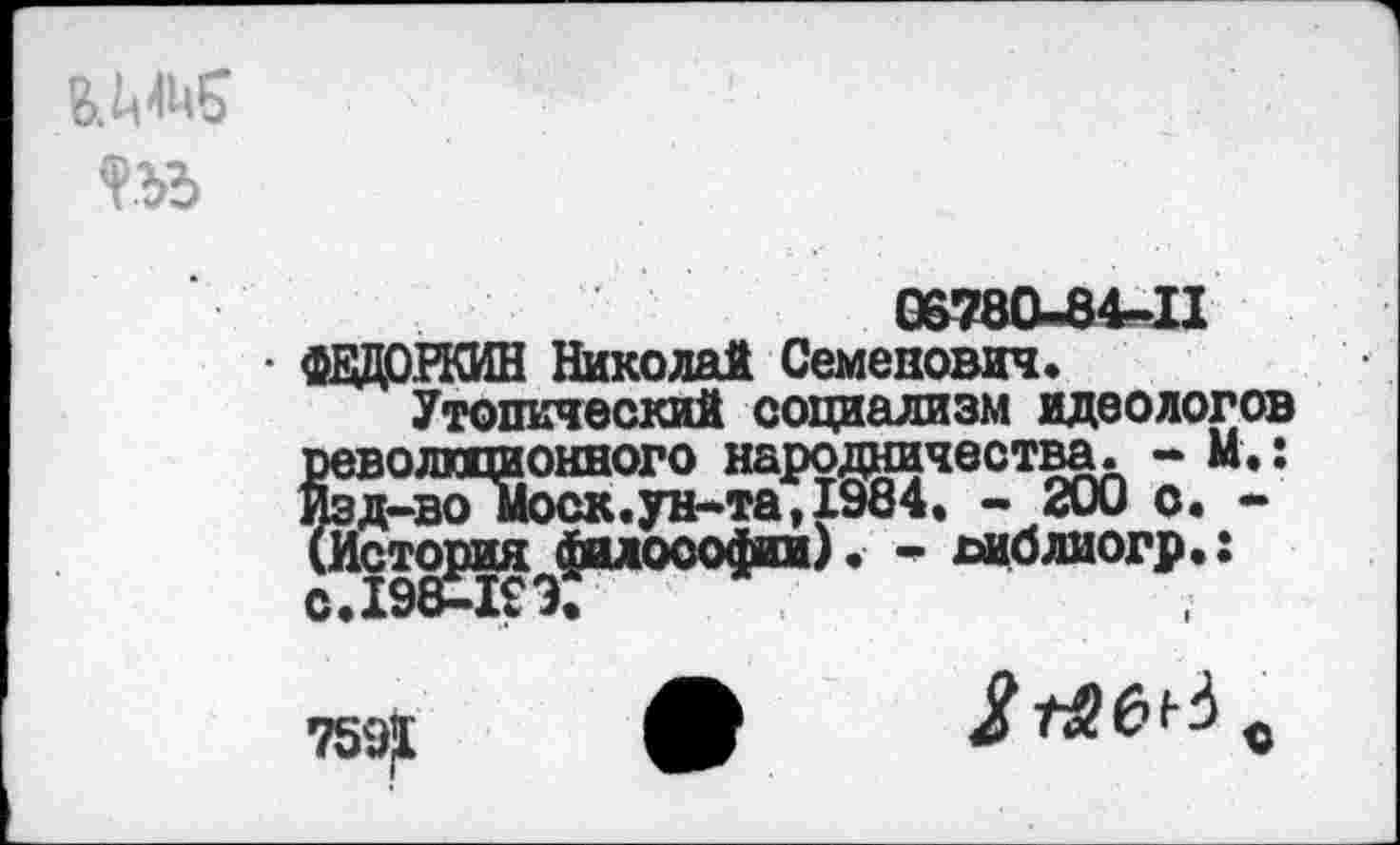 ﻿
GmU84.II
- ФЕДОРКИН Николай Семенович,
Утопический социализм идеологов революционного народничества. - И.: Изд-вомоск.ун-та,1984. - 200 о. -(История философа). - хдблиогр.:
75^
